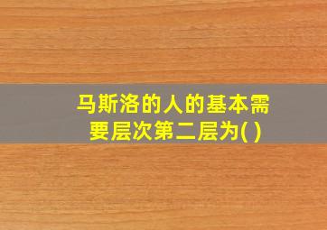 马斯洛的人的基本需要层次第二层为( )